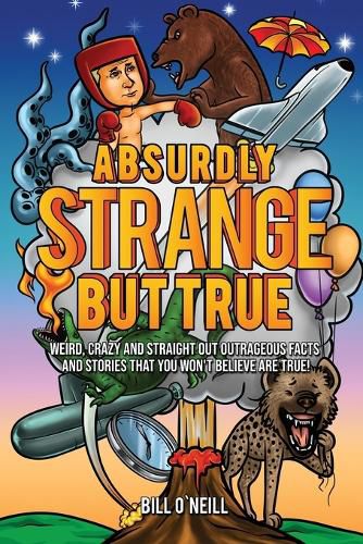 Absurdly Strange But True: Weird, Crazy and Straight Out Outrageous Facts and Stories That You Won't Believe are True!