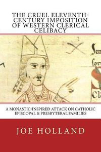 Cover image for The Cruel Eleventh-Century Imposition of Western Clerical Celibacy: A Monastic-Inspired Attack on Catholic Episcopal & Presbyteral Families