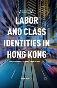Cover image for Labor and Class Identities in Hong Kong: Class Processes in a Neoliberal Global City