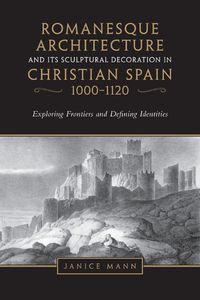 Cover image for Romanesque Architecture and its Sculptural Decoration in Christian Spain, 1000-1120