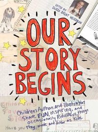 Cover image for Our Story Begins: Your Favorite Authors and Illustrators Share Fun, Inspiring, and Occasionally Ridiculous Things They Wrote and Drew as Kids