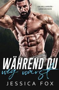 Cover image for Wahrend du weg warst: Ein Milliardar - Liebesroman