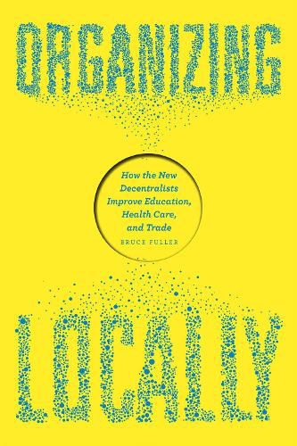 Cover image for Organizing Locally: How the New Decentralists Improve Education, Health Care, and Trade