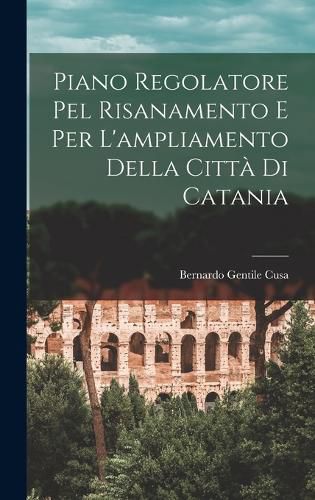 Cover image for Piano Regolatore Pel Risanamento E Per L'ampliamento Della Citta Di Catania
