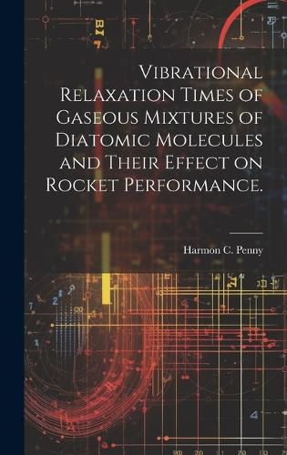 Cover image for Vibrational Relaxation Times of Gaseous Mixtures of Diatomic Molecules and Their Effect on Rocket Performance.