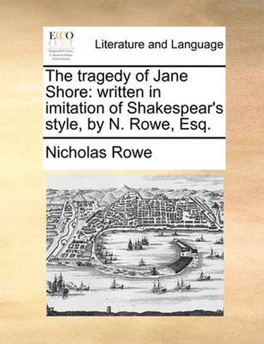 Cover image for The Tragedy of Jane Shore: Written in Imitation of Shakespear's Style, by N. Rowe, Esq.