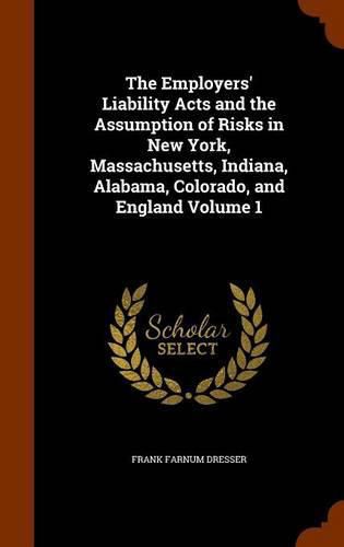 Cover image for The Employers' Liability Acts and the Assumption of Risks in New York, Massachusetts, Indiana, Alabama, Colorado, and England Volume 1