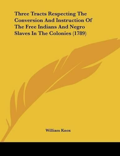 Three Tracts Respecting the Conversion and Instruction of the Free Indians and Negro Slaves in the Colonies (1789)