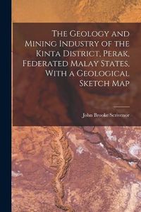 Cover image for The Geology and Mining Industry of the Kinta District, Perak, Federated Malay States, With a Geological Sketch Map