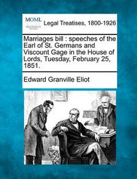 Cover image for Marriages Bill: Speeches of the Earl of St. Germans and Viscount Gage in the House of Lords, Tuesday, February 25, 1851.