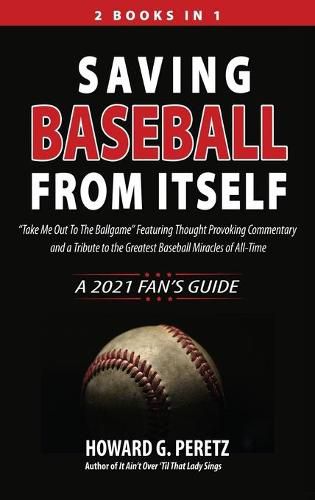 Cover image for Saving Baseball from Itself: Take Me Out to the Ballgame Featuring Thought Provoking Commentary and a Tribute to the Greatest Baseball Miracles of All-Time