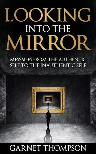 Cover image for Looking into the Mirror - Messages from the Authentic Self to the Inauthentic Self