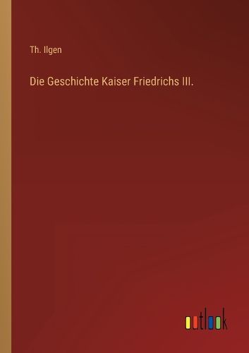 Cover image for Die Geschichte Kaiser Friedrichs III.
