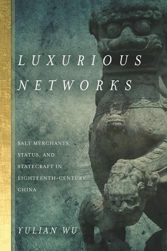 Cover image for Luxurious Networks: Salt Merchants, Status, and Statecraft in Eighteenth-Century China