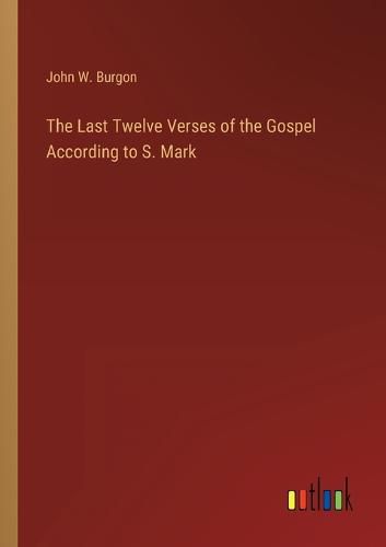 The Last Twelve Verses of the Gospel According to S. Mark