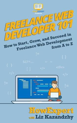 Freelance Web Developer 101: How to Start, Grow, and Succeed in Freelance Web Development from A to Z