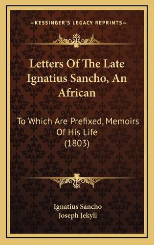 Letters of the Late Ignatius Sancho, an African: To Which Are Prefixed, Memoirs of His Life (1803)