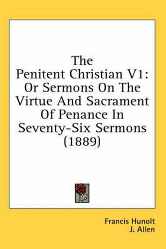 The Penitent Christian V1: Or Sermons on the Virtue and Sacrament of Penance in Seventy-Six Sermons (1889)