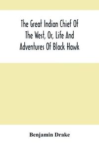 Cover image for The Great Indian Chief Of The West, Or, Life And Adventures Of Black Hawk