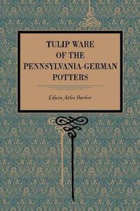 Cover image for Tulip Ware of the Pennsylvania-German Potters: An Historical Sketch of the Art of Slip-Decoration in the United States