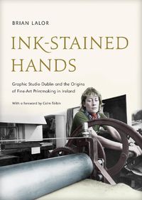 Cover image for Ink-Stained Hands: Graphic Studio Dublin and the Origins of Fine Art Printmaking in Ireland (Limited Edition)