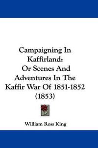 Cover image for Campaigning In Kaffirland: Or Scenes And Adventures In The Kaffir War Of 1851-1852 (1853)