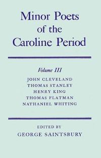 Cover image for Minor Poets of the Caroline Period: Volume III: John Cleveland, Thomas Stanley, Henry King, Thomas Flatman, Nathaniel Whiting