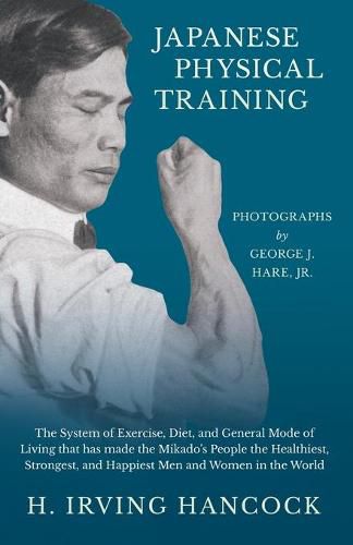 Cover image for Japanese Physical Training - The System of Exercise, Diet, and General Mode of Living that has made the Mikado's People the Healthiest, Strongest, and Happiest Men and Women in the World - Photographs by George J. Hare, Jr.