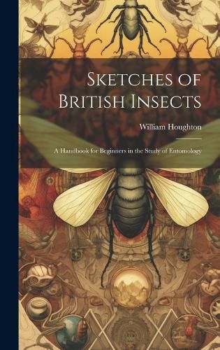 Cover image for Sketches of British Insects; a Handbook for Beginners in the Study of Entomology