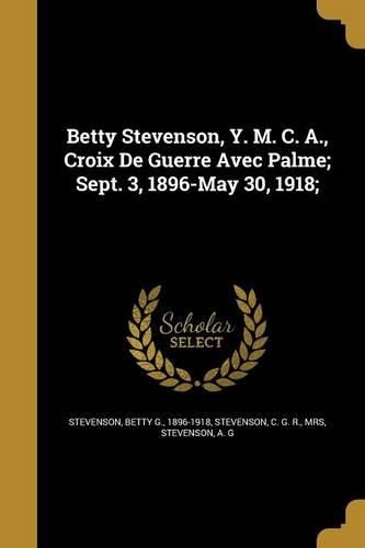 Cover image for Betty Stevenson, Y. M. C. A., Croix De Guerre Avec Palme; Sept. 3, 1896-May 30, 1918;