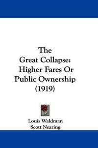 Cover image for The Great Collapse: Higher Fares or Public Ownership (1919)