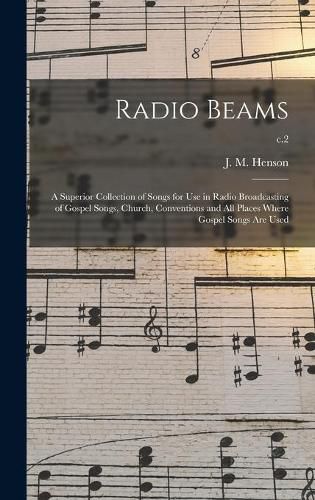 Cover image for Radio Beams: a Superior Collection of Songs for Use in Radio Broadcasting of Gospel Songs, Church, Conventions and All Places Where Gospel Songs Are Used; c.2