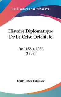 Cover image for Histoire Diplomatique de La Crise Orientale: de 1853 a 1856 (1858)