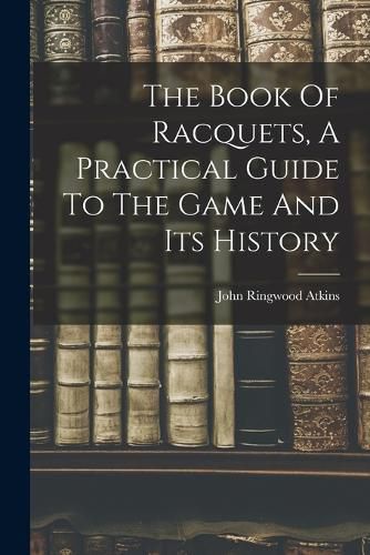 Cover image for The Book Of Racquets, A Practical Guide To The Game And Its History