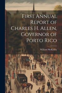 Cover image for First Annual Report of Charles H. Allen, Governor of Porto Rico