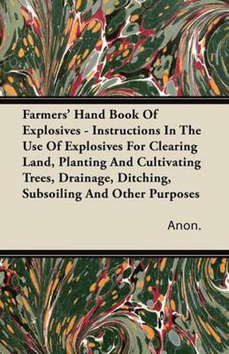 Cover image for Farmers' Hand Book Of Explosives - Instructions In The Use Of Explosives For Clearing Land, Planting And Cultivating Trees, Drainage, Ditching, Subsoiling And Other Purposes