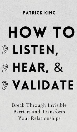Cover image for How to Listen, Hear, and Validate: Break Through Invisible Barriers and Transform Your Relationships