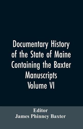 Documentary History of the State of Maine, Containing the Baxter Manuscripts. Volume VI