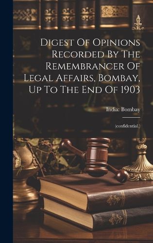 Cover image for Digest Of Opinions Recorded By The Remembrancer Of Legal Affairs, Bombay, Up To The End Of 1903