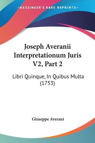 Joseph Averanii Interpretationum Juris V2, Part 2: Libri Quinque, in Quibus Multa (1753)