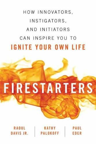 Cover image for Firestarters: How Innovators, Instigators, and Initiators Can Inspire You to Ignite Your Own Life