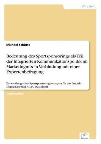 Cover image for Bedeutung des Sportsponsorings als Teil der Integrierten Kommunikationspolitik im Marketingmix in Verbindung mit einer Expertenbefragung: Entwicklung eines Sportsponsoringkonzeptes fur das Produkt Metylan, Henkel KGaA, Dusseldorf