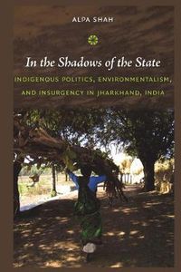 Cover image for In the Shadows of the State: Indigenous Politics, Environmentalism, and Insurgency in Jharkhand, India