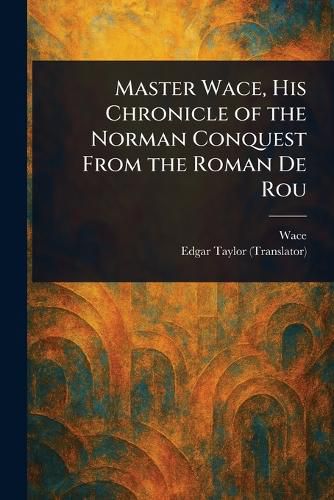 Cover image for Master Wace, His Chronicle of the Norman Conquest From the Roman De Rou