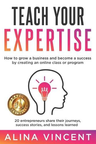 Cover image for Teach Your Expertise: How to Grow a Business and Become a Success by Creating an Online Class or Program