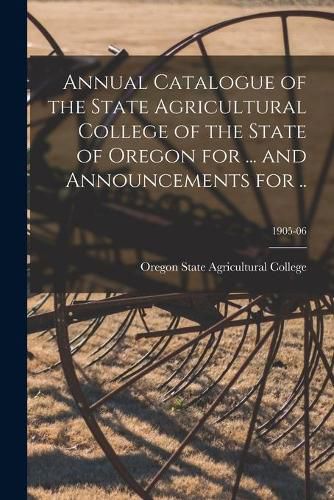 Cover image for Annual Catalogue of the State Agricultural College of the State of Oregon for ... and Announcements for ..; 1905-06