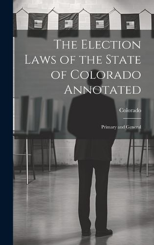 Cover image for The Election Laws of the State of Colorado Annotated