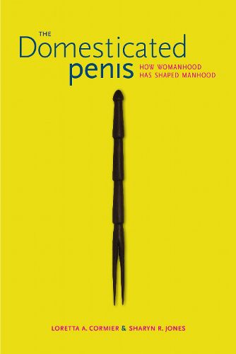 Cover image for The Domesticated Penis: How Womanhood Has Shaped Manhood