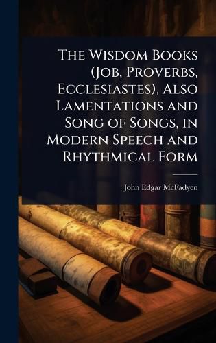 Cover image for The Wisdom Books (Job, Proverbs, Ecclesiastes), Also Lamentations and Song of Songs, in Modern Speech and Rhythmical Form