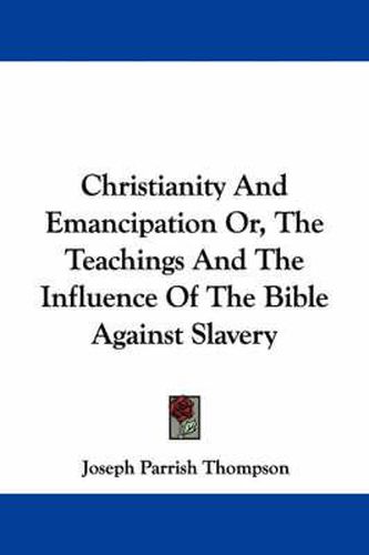 Cover image for Christianity and Emancipation Or, the Teachings and the Influence of the Bible Against Slavery